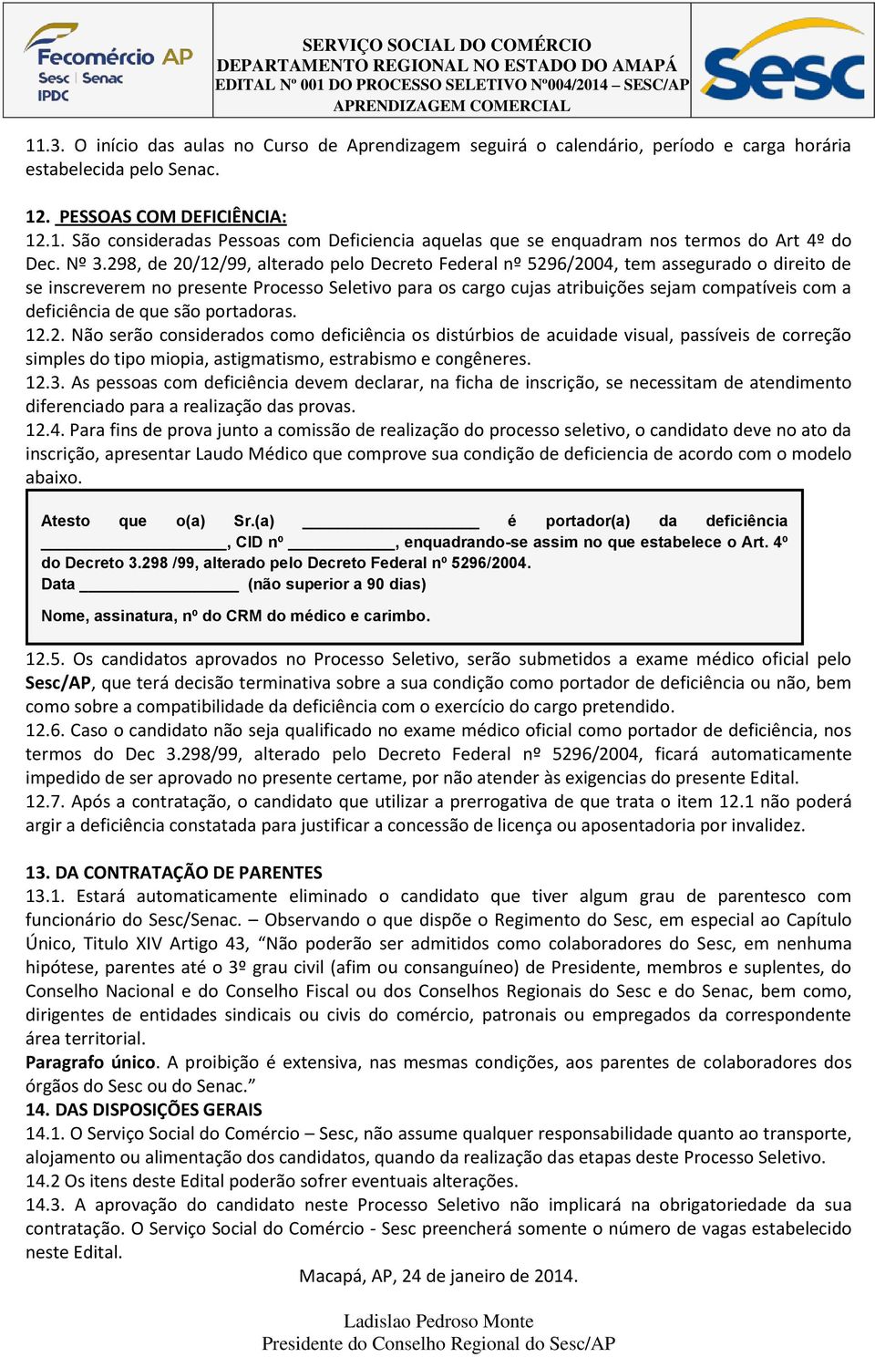 deficiência de que são portadoras. 12.2. Não serão considerados como deficiência os distúrbios de acuidade visual, passíveis de correção simples do tipo miopia, astigmatismo, estrabismo e congêneres.