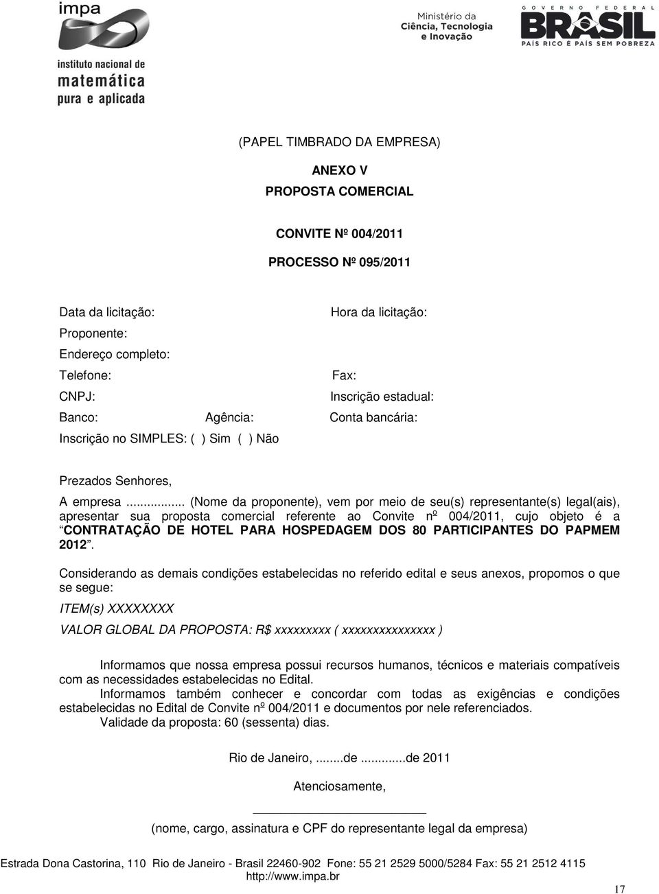 .. (Nome da proponente), vem por meio de seu(s) representante(s) legal(ais), apresentar sua proposta comercial referente ao Convite n o 004/2011, cujo objeto é a CONTRATAÇÃO DE HOTEL PARA HOSPEDAGEM