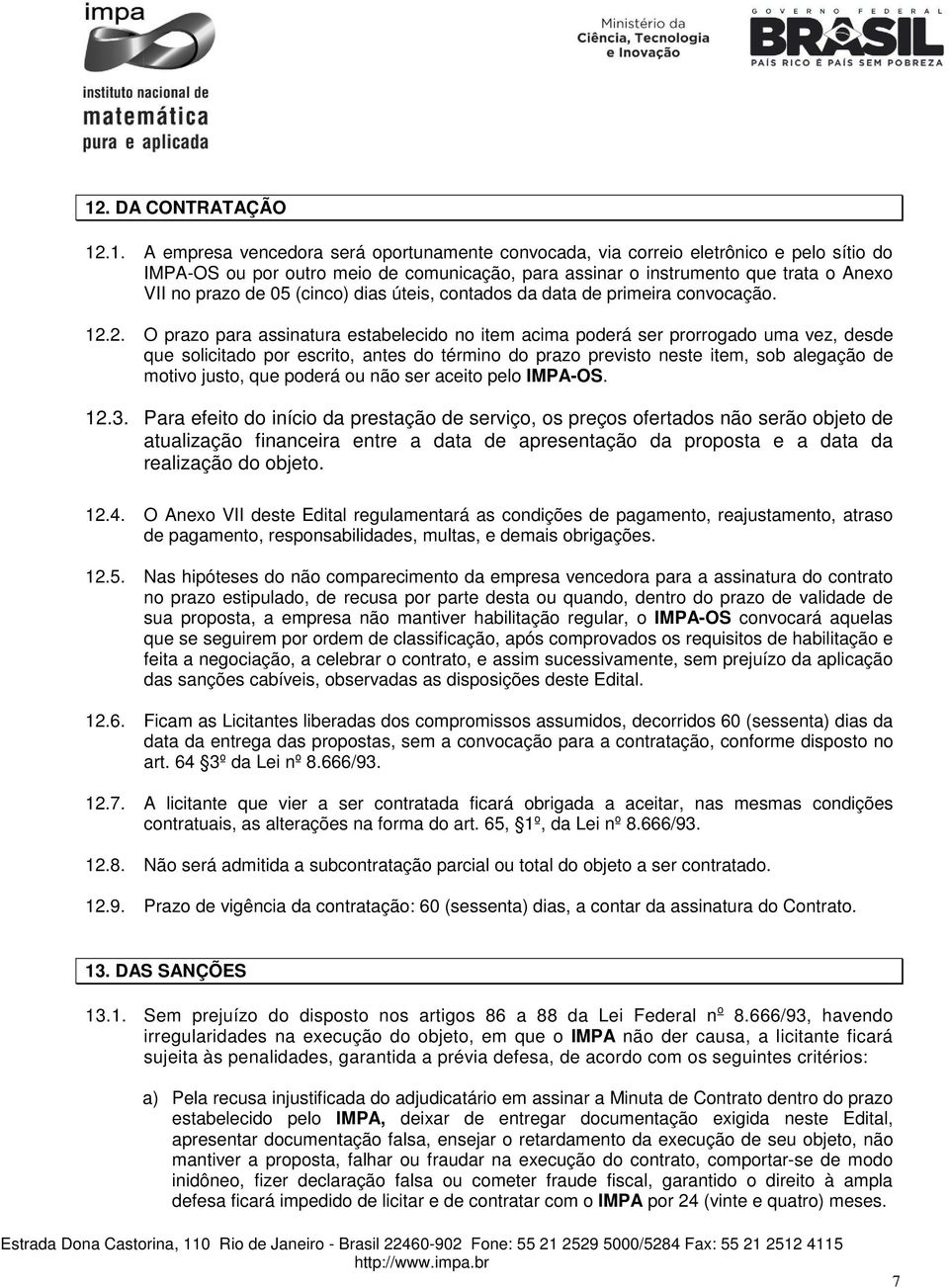 2. O prazo para assinatura estabelecido no item acima poderá ser prorrogado uma vez, desde que solicitado por escrito, antes do término do prazo previsto neste item, sob alegação de motivo justo, que