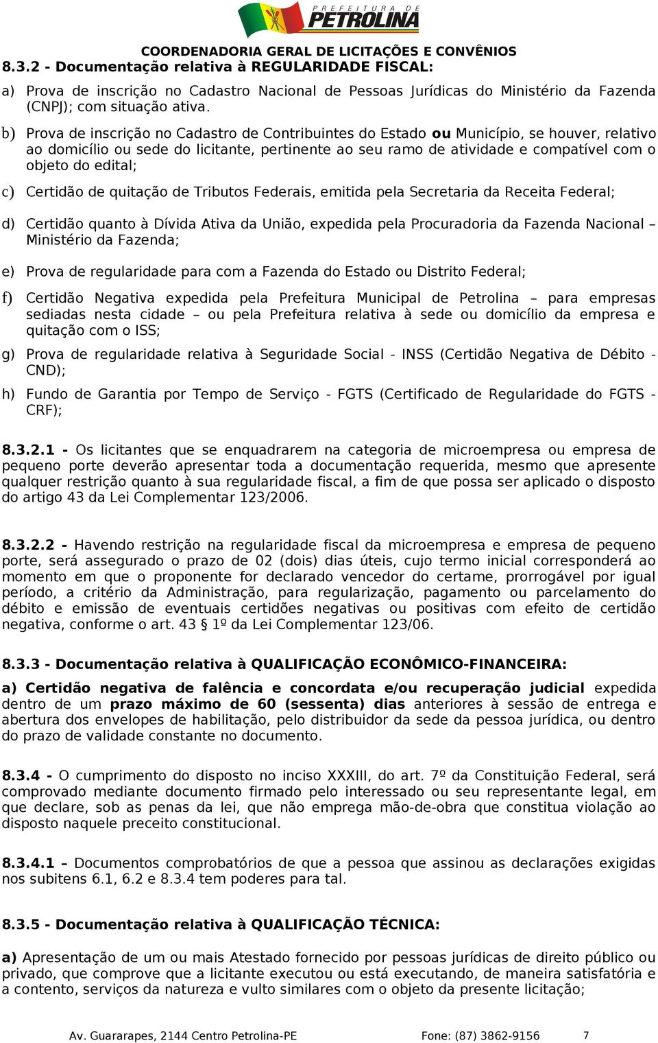 edital; c) Certidão de quitação de Tributos Federais, emitida pela Secretaria da Receita Federal; d) Certidão quanto à Dívida Ativa da União, expedida pela Procuradoria da Fazenda Nacional Ministério