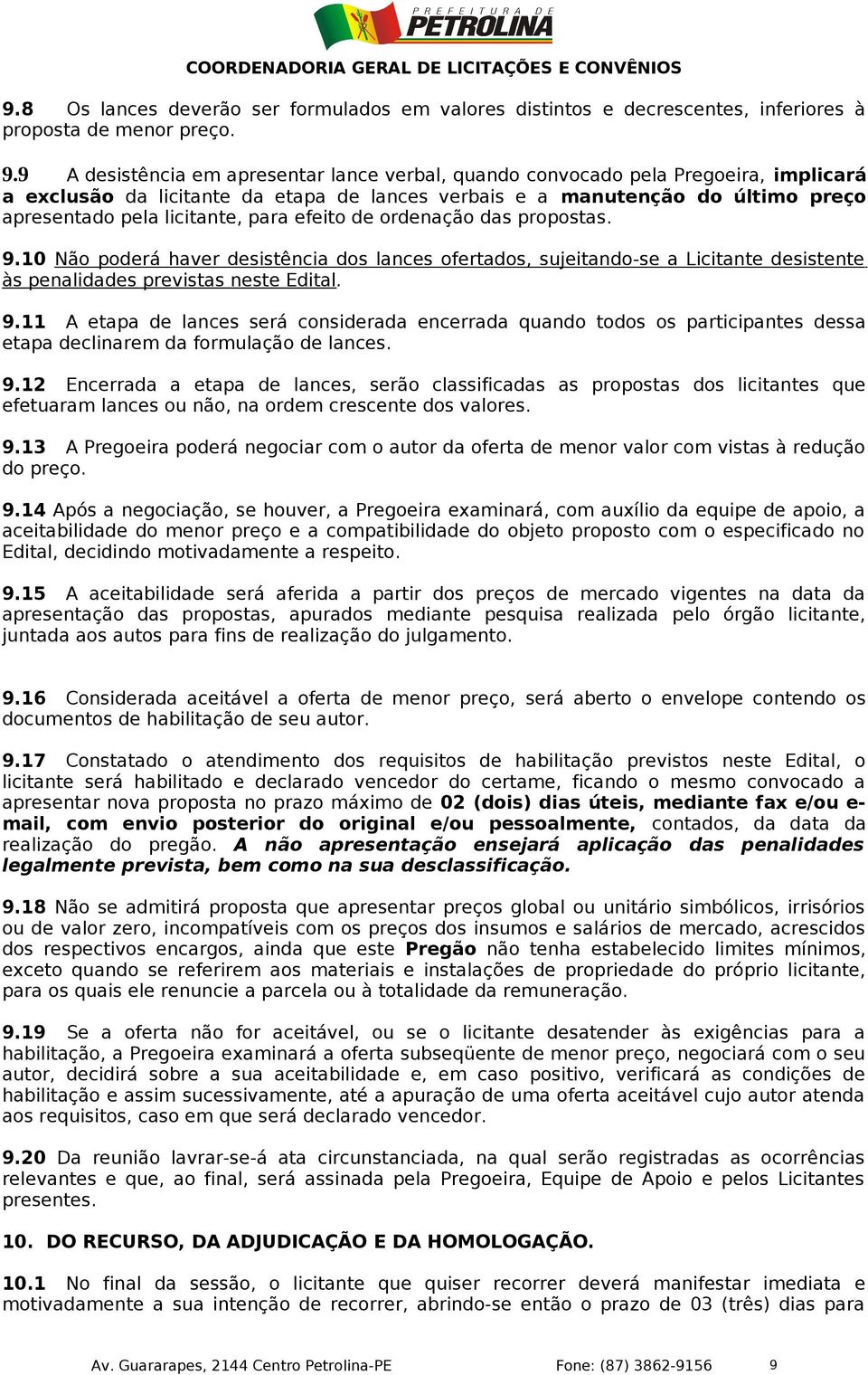 para efeito de ordenação das propostas. 9.10 Não poderá haver desistência dos lances ofertados, sujeitando-se a Licitante desistente às penalidades previstas neste Edital. 9.11 A etapa de lances será considerada encerrada quando todos os participantes dessa etapa declinarem da formulação de lances.