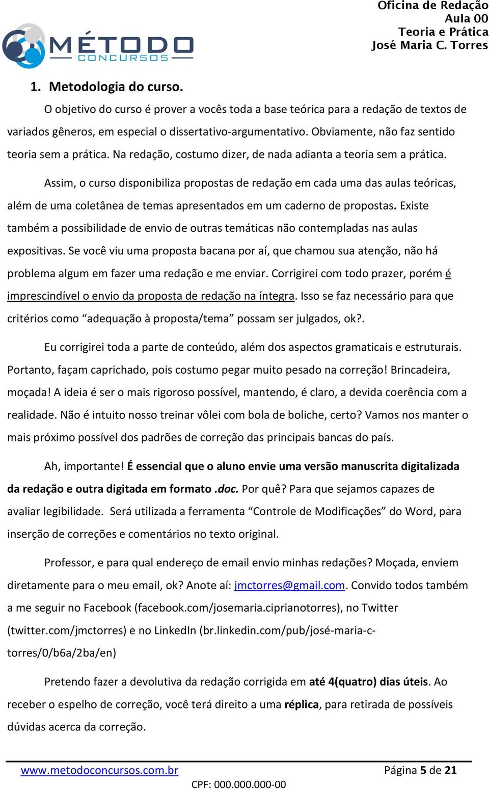 Assim, o curso disponibiliza propostas de redação em cada uma das aulas teóricas, além de uma coletânea de temas apresentados em um caderno de propostas.