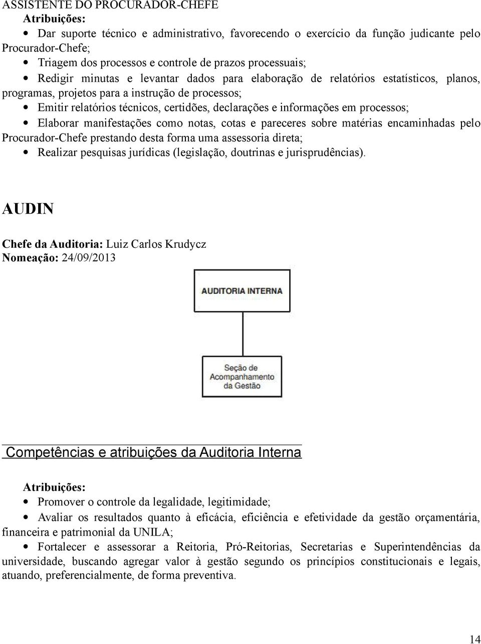 processos; Elaborar manifestações como notas, cotas e pareceres sobre matérias encaminhadas pelo Procurador-Chefe prestando desta forma uma assessoria direta; Realizar pesquisas jurídicas