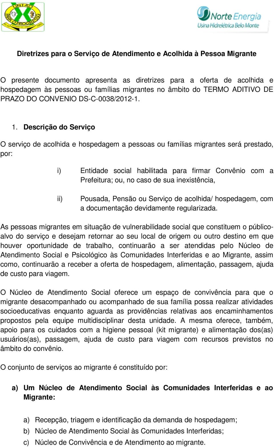 Descrição do Serviço O serviço de acolhida e hospedagem a pessoas ou famílias migrantes será prestado, por: i) Entidade social habilitada para firmar Convênio com a Prefeitura; ou, no caso de sua