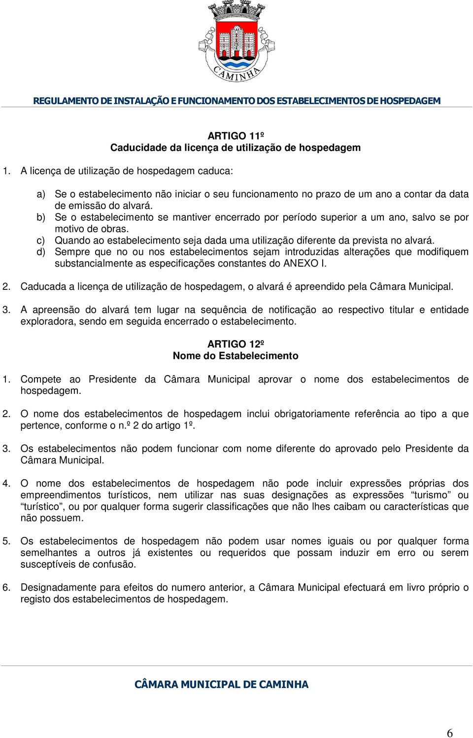 b) Se o estabelecimento se mantiver encerrado por período superior a um ano, salvo se por motivo de obras. c) Quando ao estabelecimento seja dada uma utilização diferente da prevista no alvará.