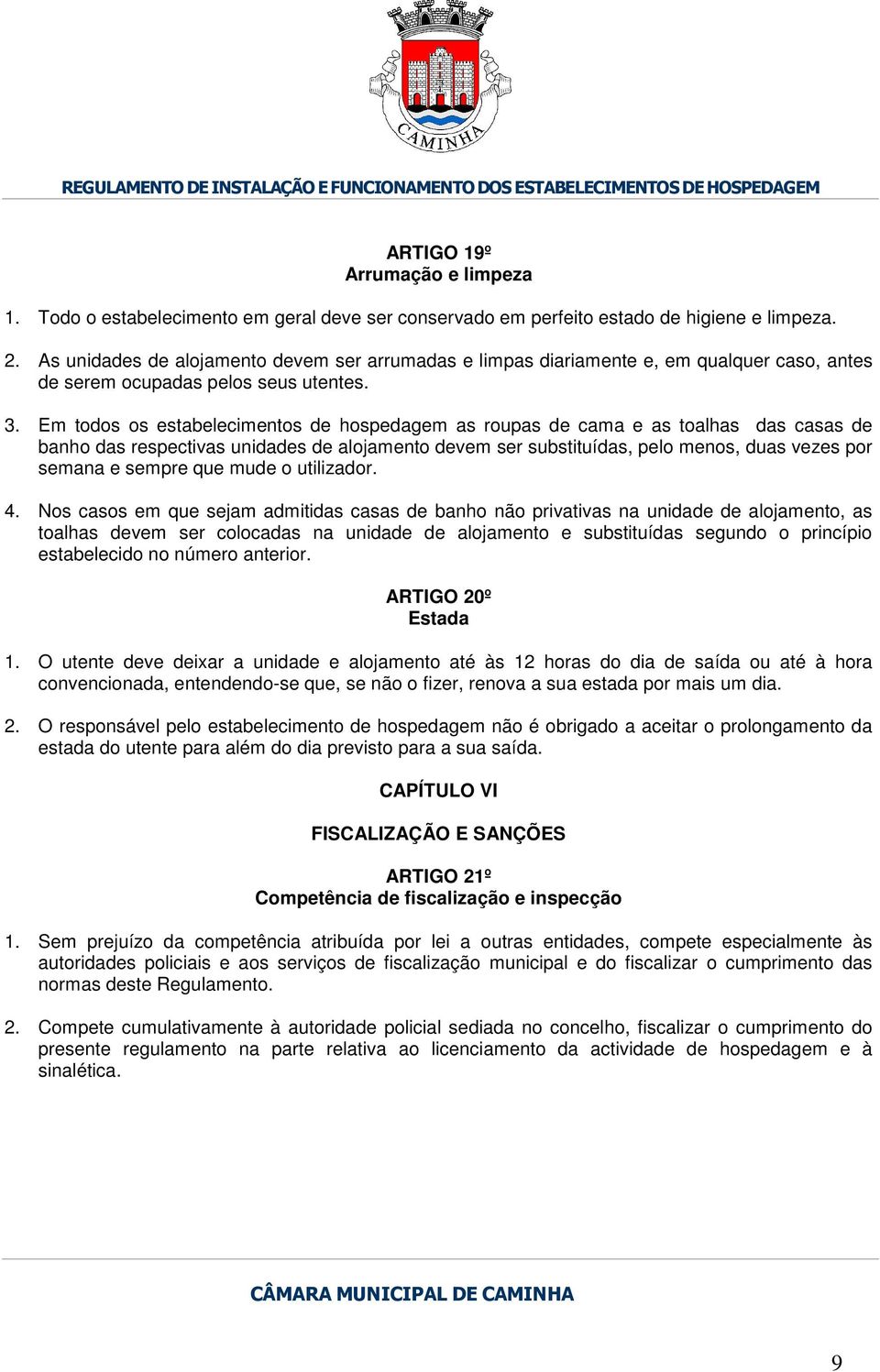 Em todos os estabelecimentos de hospedagem as roupas de cama e as toalhas das casas de banho das respectivas unidades de alojamento devem ser substituídas, pelo menos, duas vezes por semana e sempre