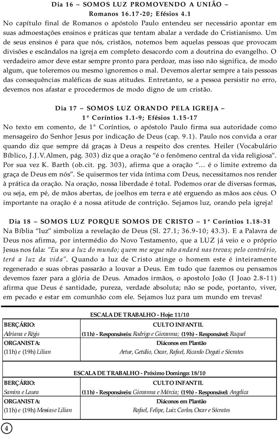 Um de seus ensinos é para que nós, cristãos, notemos bem aquelas pessoas que provocam divisões e escândalos na igreja em completo desacordo com a doutrina do evangelho.