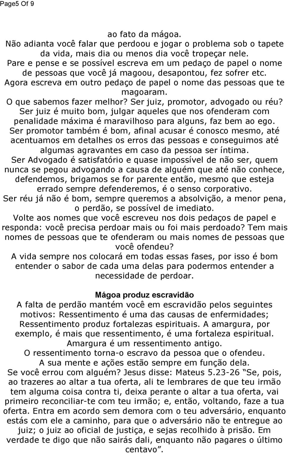 O que sabemos fazer melhor? Ser juiz, promotor, advogado ou réu? Ser juiz é muito bom, julgar aqueles que nos ofenderam com penalidade máxima é maravilhoso para alguns, faz bem ao ego.