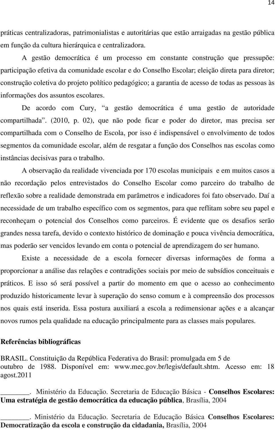 político pedagógico; a garantia de acesso de todas as pessoas às informações dos assuntos escolares. De acordo com Cury, a gestão democrática é uma gestão de autoridade compartilhada. (2010, p.