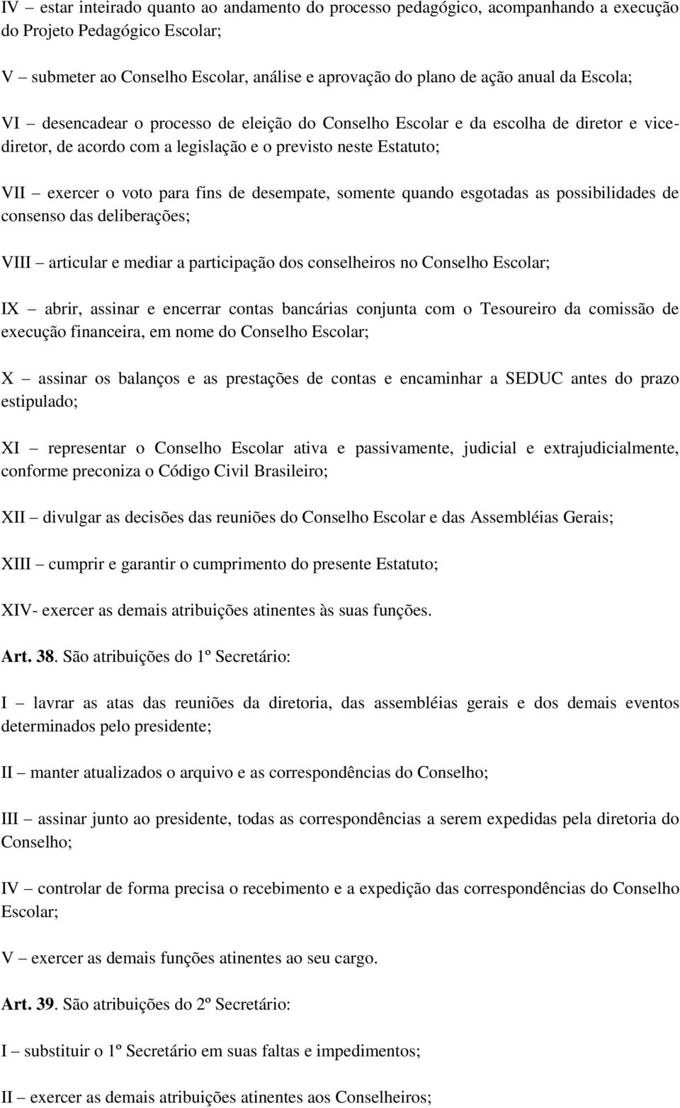 desempate, somente quando esgotadas as possibilidades de consenso das deliberações; VIII articular e mediar a participação dos conselheiros no Conselho Escolar; IX abrir, assinar e encerrar contas