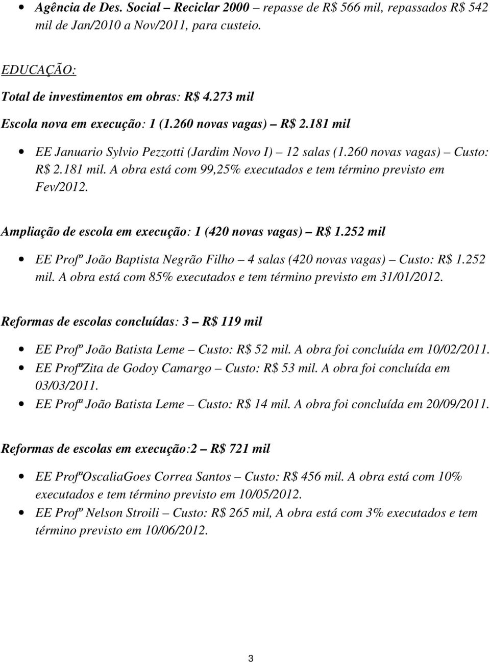 Ampliação de escola em execução: 1 (420 novas vagas) R$ 1.252 mil EE Profº João Baptista Negrão Filho 4 salas (420 novas vagas) Custo: R$ 1.252 mil. A obra está com 85% executados e tem término previsto em 31/01/2012.