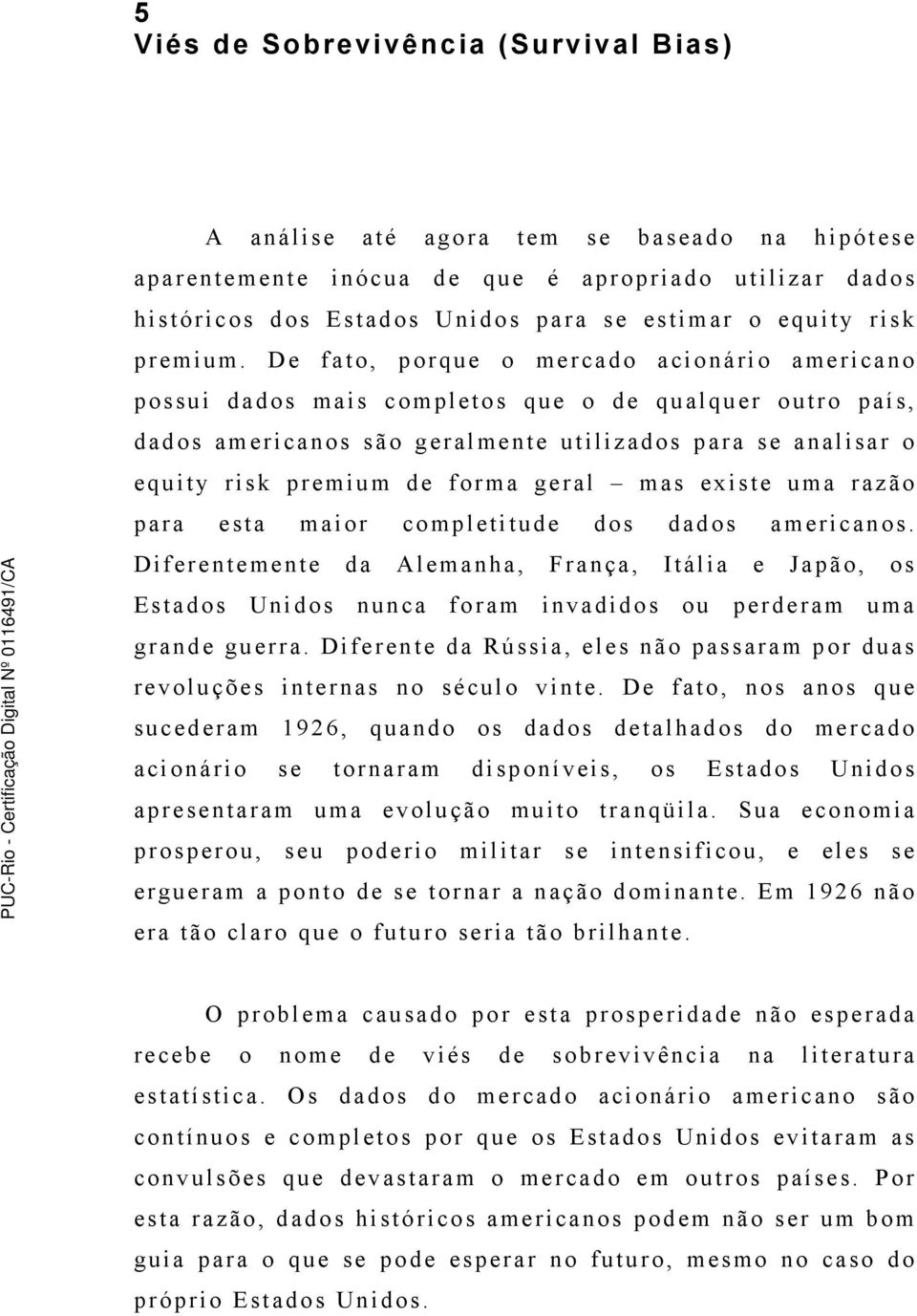 De fato, porque o mercado acionário americano possui dados mais completos que o de qualquer outro país, dados americanos são geralmente utilizados para se analisar o equity risk premium de forma