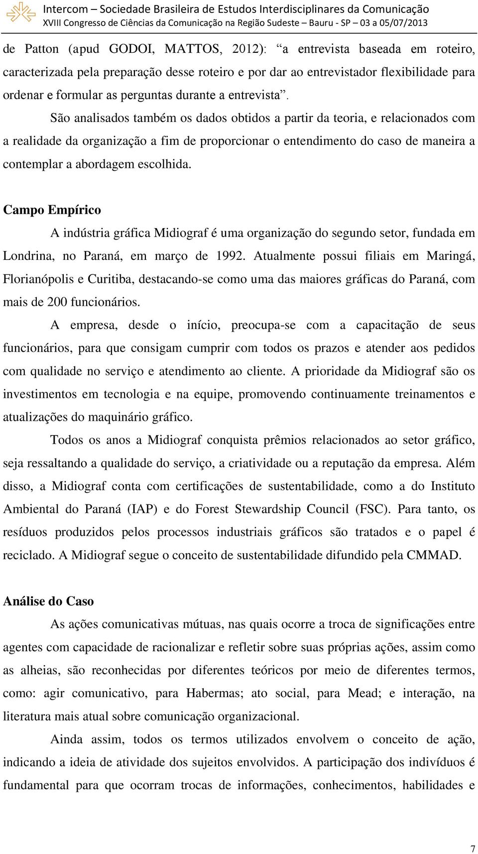 São analisados também os dados obtidos a partir da teoria, e relacionados com a realidade da organização a fim de proporcionar o entendimento do caso de maneira a contemplar a abordagem escolhida.