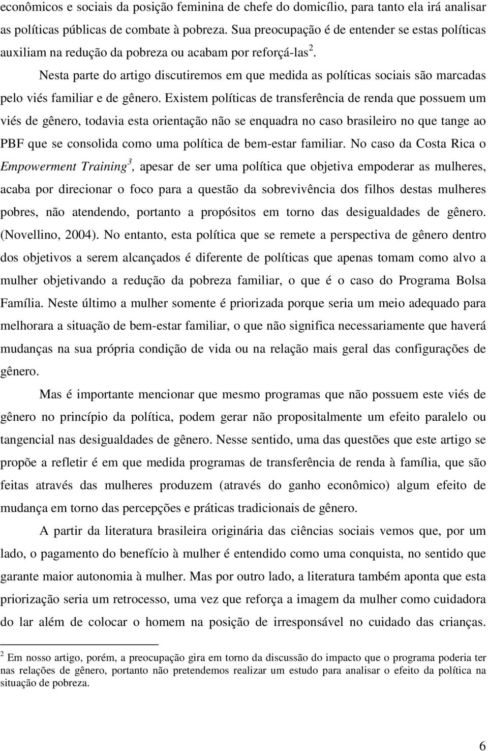 Nesta parte do artigo discutiremos em que medida as políticas sociais são marcadas pelo viés familiar e de gênero.