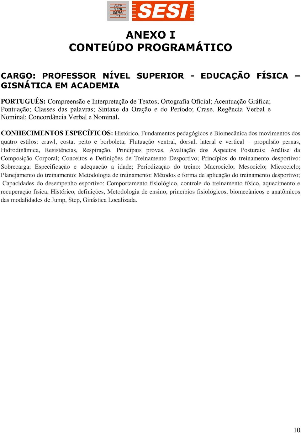 CONHECIMENTOS ESPECÍFICOS: Histórico, Fundamentos pedagógicos e Biomecânica dos movimentos dos quatro estilos: crawl, costa, peito e borboleta; Flutuação ventral, dorsal, lateral e vertical propulsão