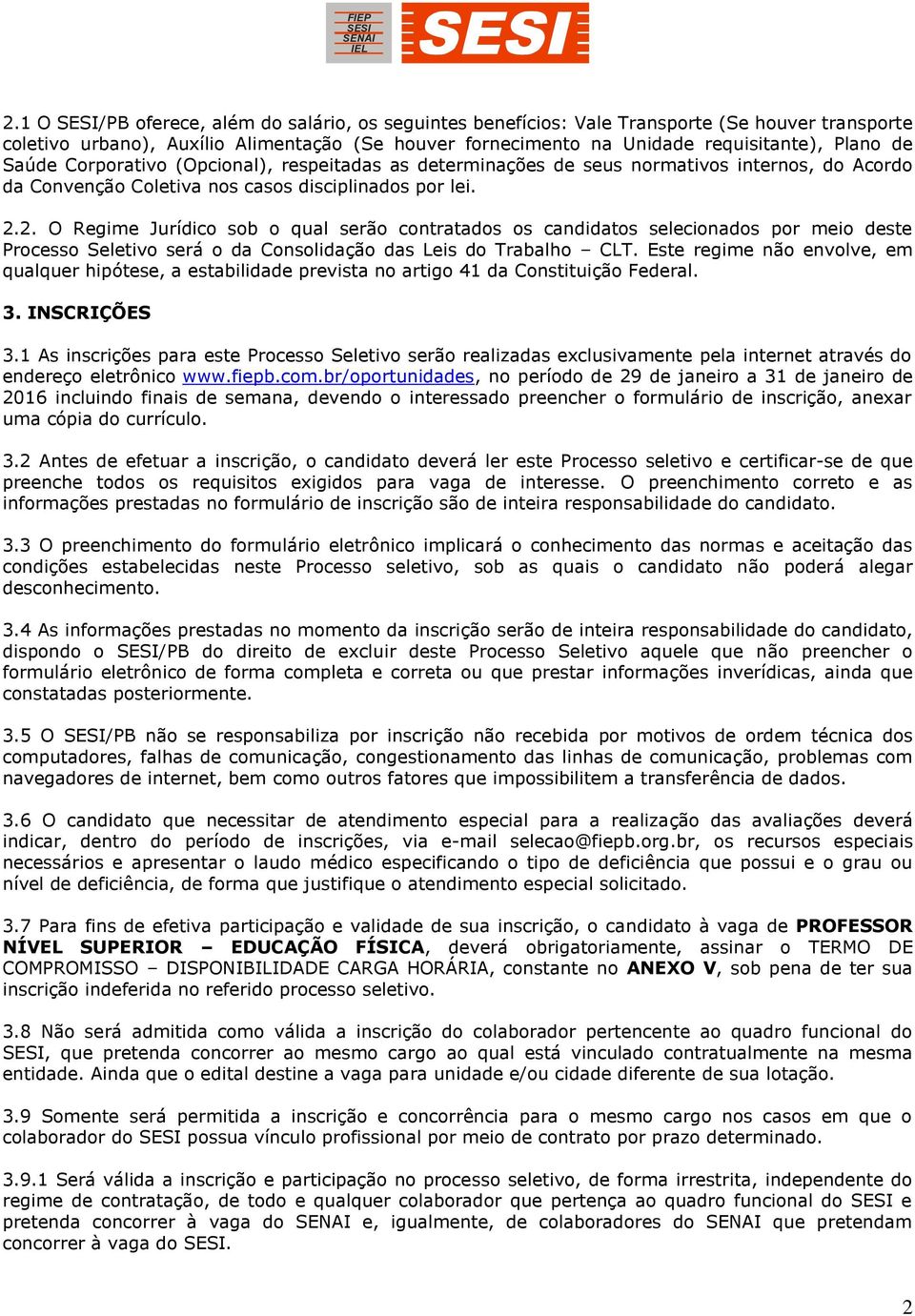 2. O Regime Jurídico sob o qual serão contratados os candidatos selecionados por meio deste Processo Seletivo será o da Consolidação das Leis do Trabalho CLT.