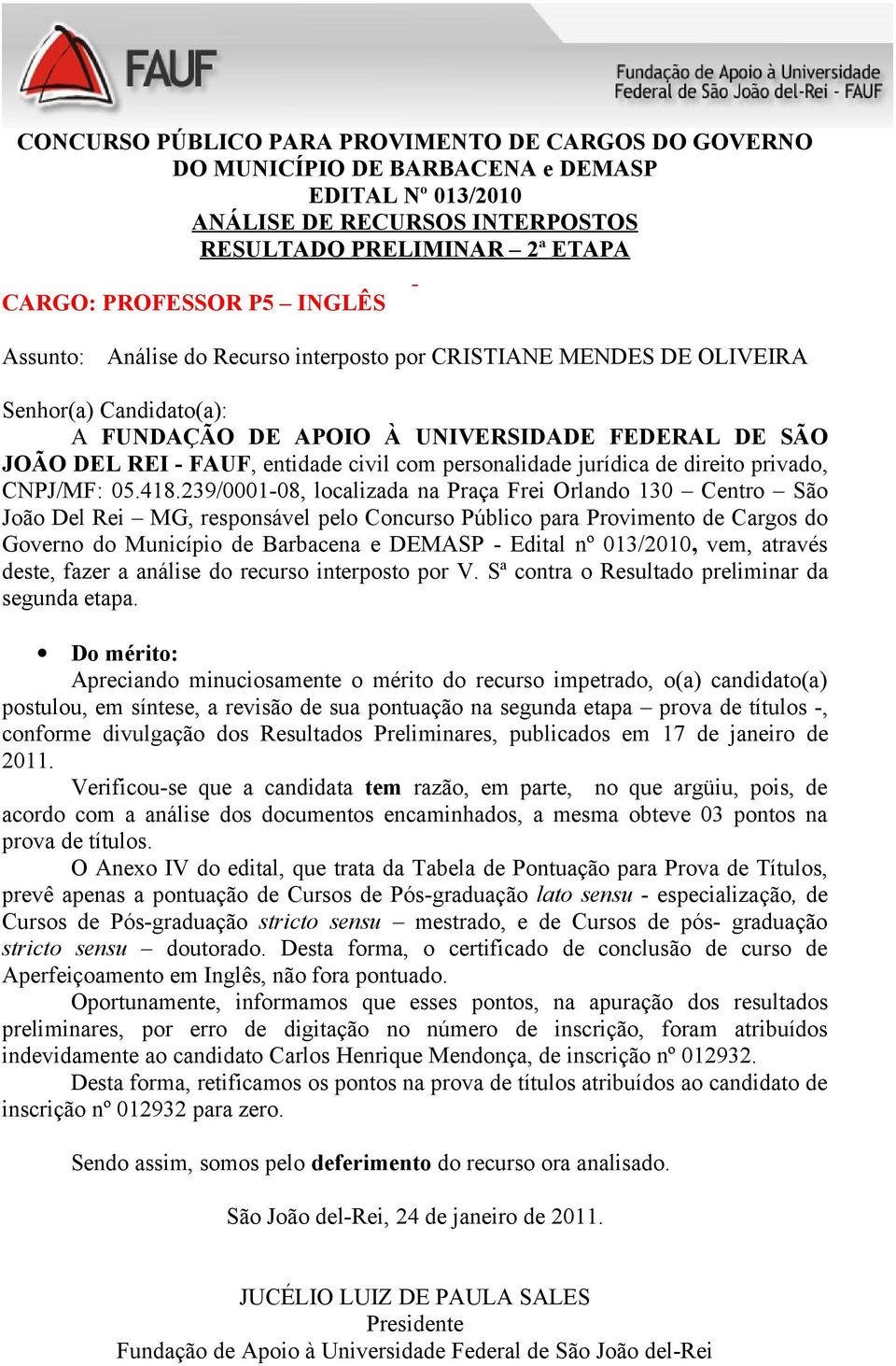 O Anexo IV do edital, que trata da Tabela de Pontuação para Prova de Títulos, prevê apenas a pontuação de Cursos de Pós-graduação lato sensu - especialização, de Cursos de Pós-graduação stricto sensu