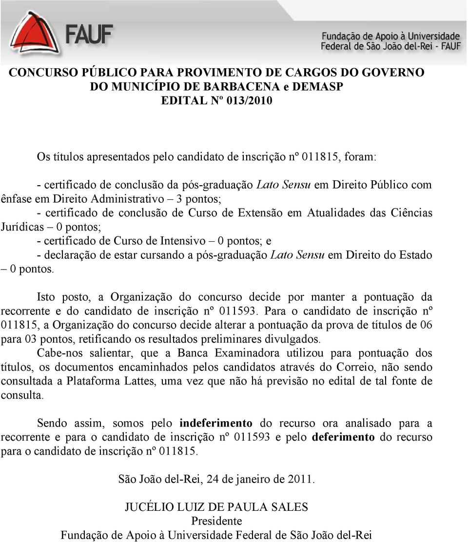 em Direito do Estado 0 pontos. Isto posto, a Organização do concurso decide por manter a pontuação da recorrente e do candidato de inscrição nº 011593.