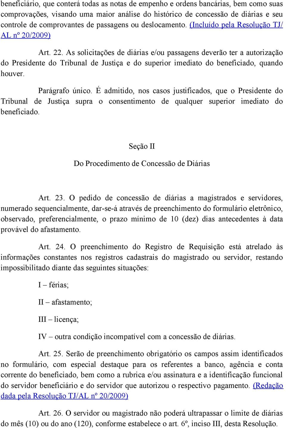 As solicitações de diárias e/ou passagens deverão ter a autorização do Presidente do Tribunal de Justiça e do superior imediato do beneficiado, quando houver. Parágrafo único.