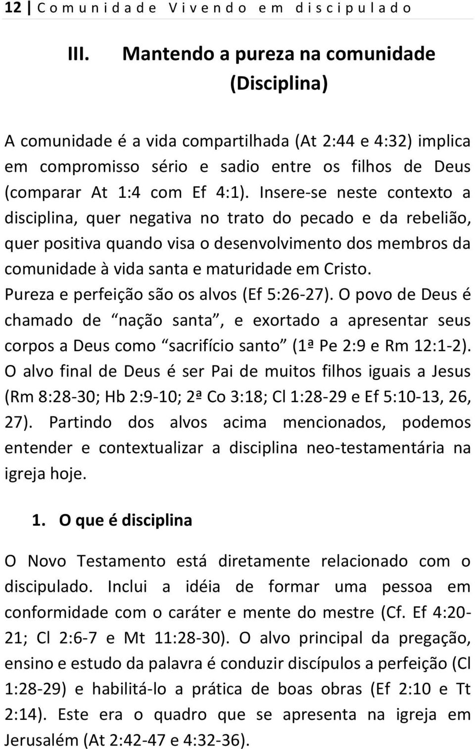 Insere-se neste contexto a disciplina, quer negativa no trato do pecado e da rebelião, quer positiva quando visa o desenvolvimento dos membros da comunidade à vida santa e maturidade em Cristo.