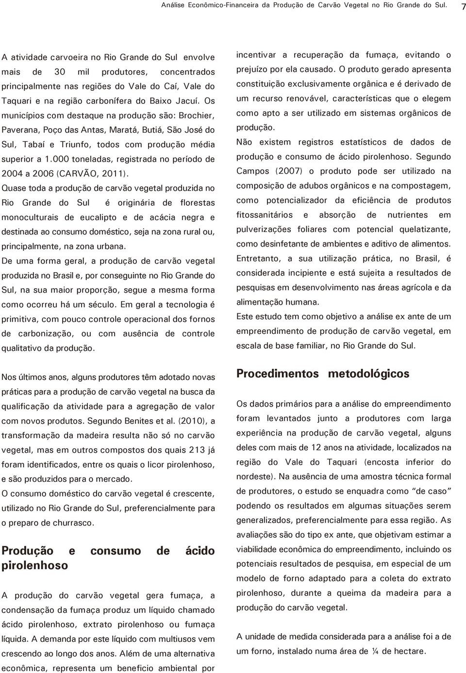 Os municípios com destaque na produção são: Brochier, Paverana, Poço das Antas, Maratá, Butiá, São José do Sul, Tabaí e Triunfo, todos com produção média superior a 1.