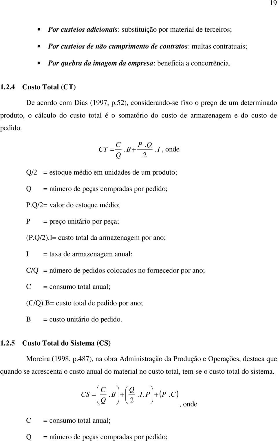 Q CT =. B +. I, onde Q 2 Q/2 = estoque médio em unidades de um produto; Q = número de peças compradas por pedido; P.Q/2 = valor do estoque médio; P = preço unitário por peça; (P.Q/2).