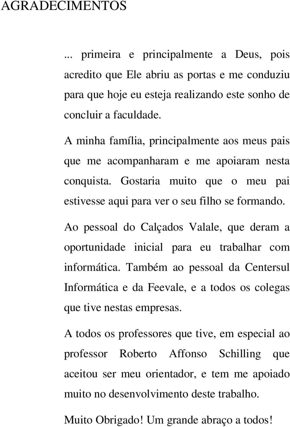 Ao pessoal do Calçados Valale, que deram a oportunidade inicial para eu trabalhar com informática.