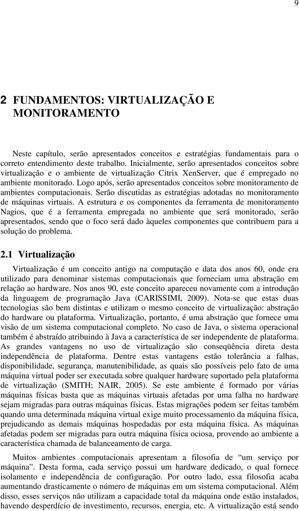 Logo após, serão apresentados conceitos sobre monitoramento de ambientes computacionais. Serão discutidas as estratégias adotadas no monitoramento de máquinas virtuais.