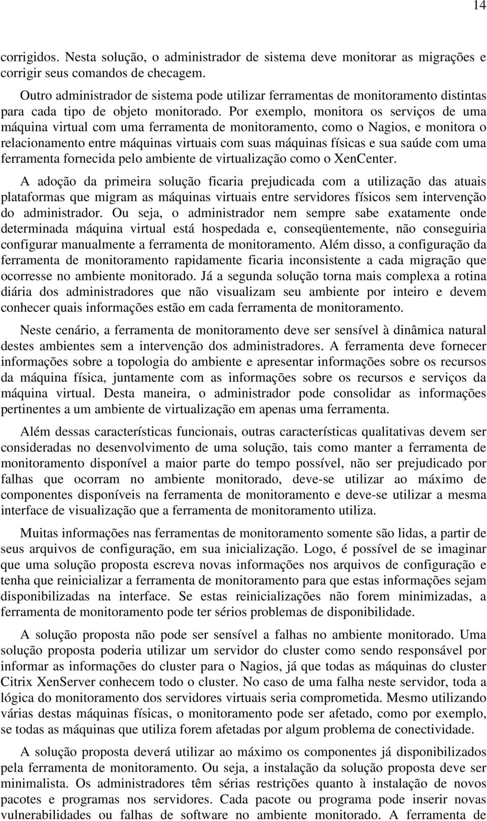 Por exemplo, monitora os serviços de uma máquina virtual com uma ferramenta de monitoramento, como o Nagios, e monitora o relacionamento entre máquinas virtuais com suas máquinas físicas e sua saúde