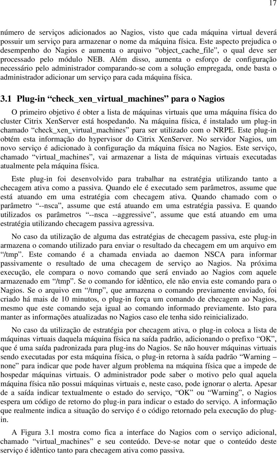 Além disso, aumenta o esforço de configuração necessário pelo administrador comparando-se com a solução empregada, onde basta o administrador adicionar um serviço para cada máquina física. 3.