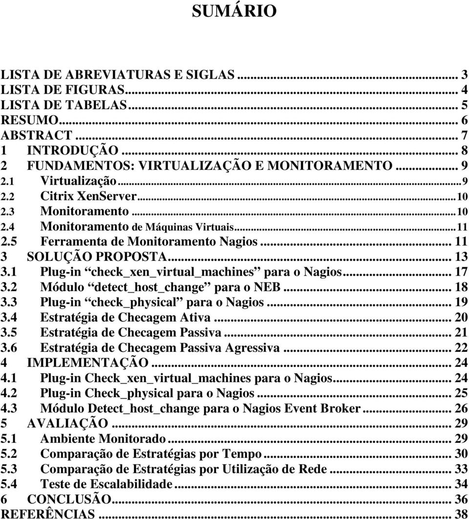 1 Plug-in check_xen_virtual_machines para o Nagios... 17 3.2 Módulo detect_host_change para o NEB... 18 3.3 Plug-in check_physical para o Nagios... 19 3.4 Estratégia de Checagem Ativa... 20 3.