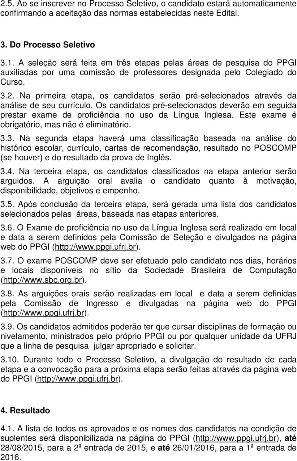 Na primeira etapa, os candidatos serão pré-selecionados através da análise de seu currículo. Os candidatos pré-selecionados deverão em seguida prestar exame de proficiência no uso da Língua Inglesa.