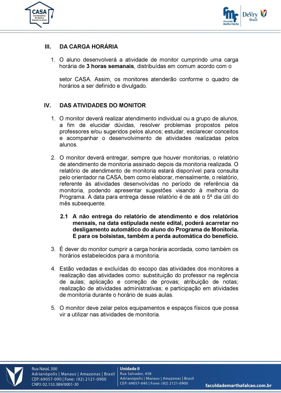 O monitor deverá realizar atendimento individual ou a grupo de alunos, a fim de elucidar dúvidas, resolver problemas propostos pelos professores e/ou sugeridos pelos alunos; estudar, esclarecer