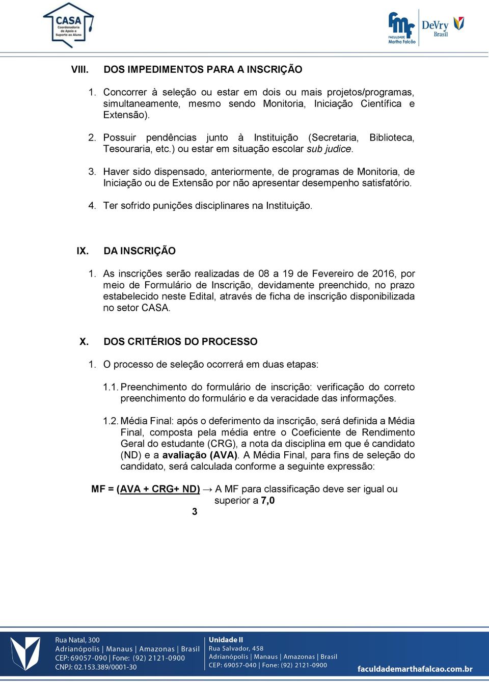 Haver sido dispensado, anteriormente, de programas de Monitoria, de Iniciação ou de Extensão por não apresentar desempenho satisfatório. 4. Ter sofrido punições disciplinares na Instituição. IX.