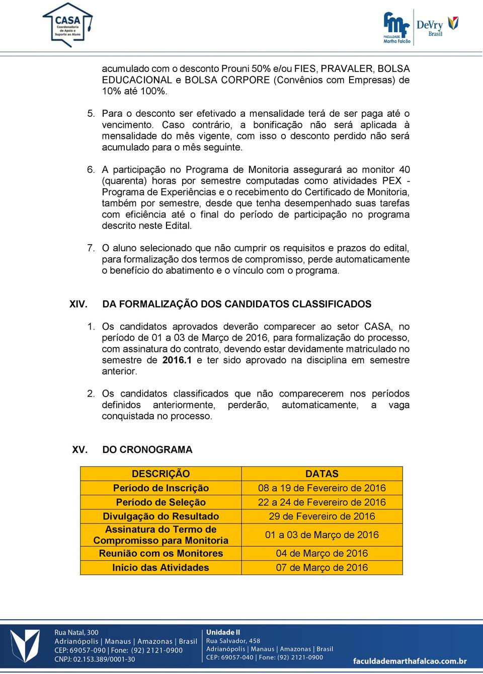 A participação no Programa de Monitoria assegurará ao monitor 40 (quarenta) horas por semestre computadas como atividades PEX - Programa de Experiências e o recebimento do Certificado de Monitoria,