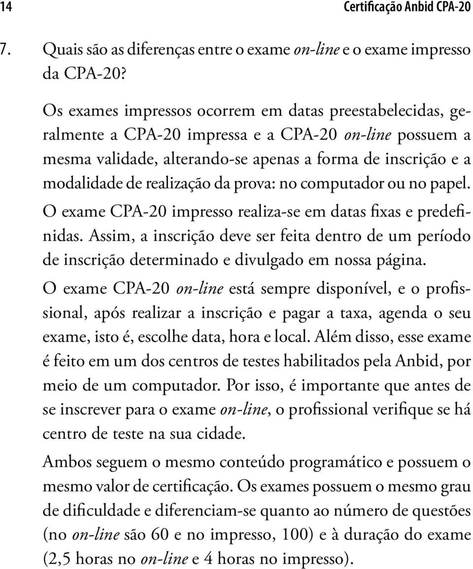 da prova: no computador ou no papel. O exame CPA-20 impresso realiza-se em datas fixas e predefinidas.