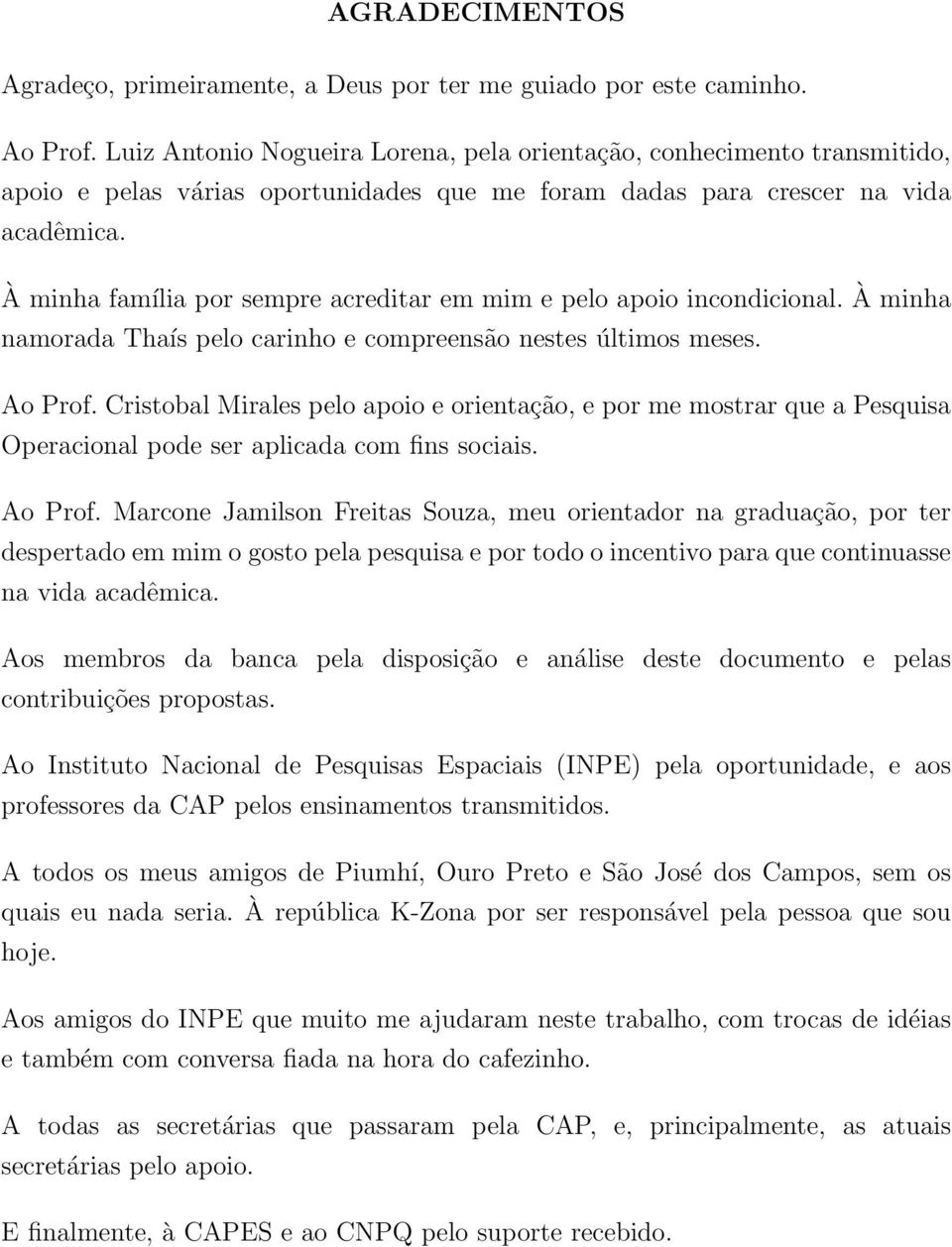 À minha família por sempre acreditar em mim e pelo apoio incondicional. À minha namorada Thaís pelo carinho e compreensão nestes últimos meses. Ao Prof.