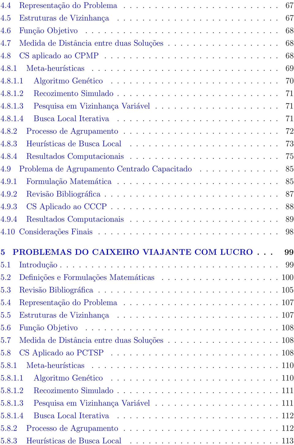 .......................... 70 4.8.1.2 Recozimento Simulado.......................... 71 4.8.1.3 Pesquisa em Vizinhança Variável.................... 71 4.8.1.4 Busca Local Iterativa.......................... 71 4.8.2 Processo de Agrupamento.