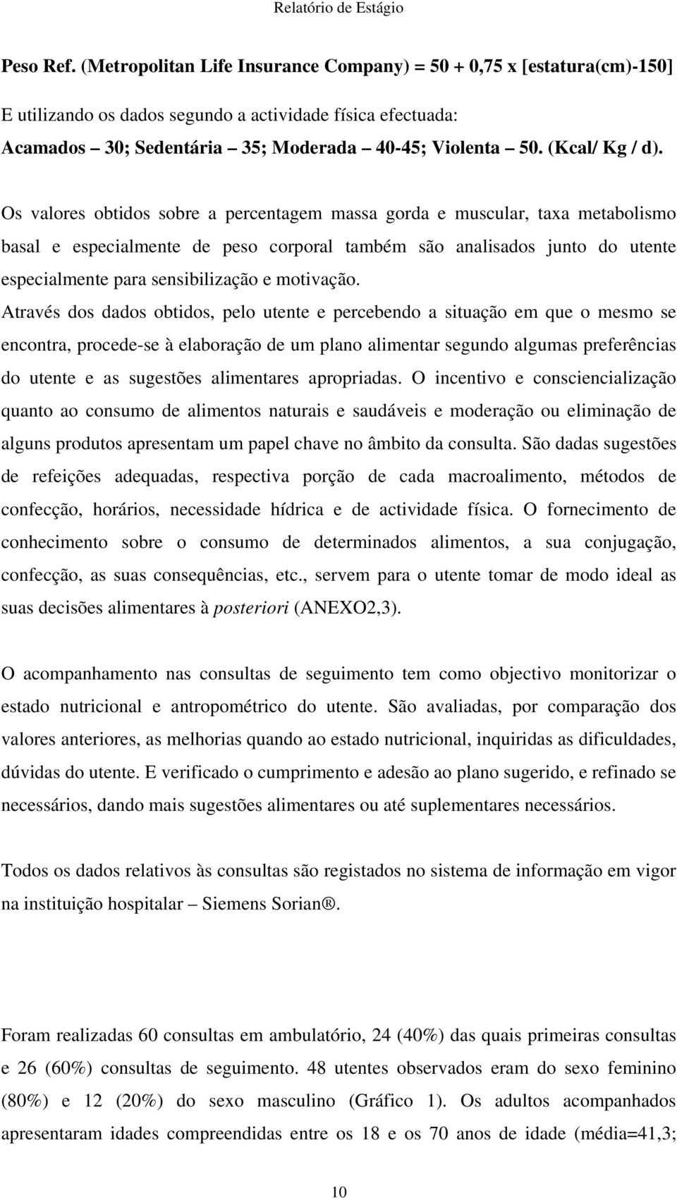 Os valores obtidos sobre a percentagem massa gorda e muscular, taxa metabolismo basal e especialmente de peso corporal também são analisados junto do utente especialmente para sensibilização e