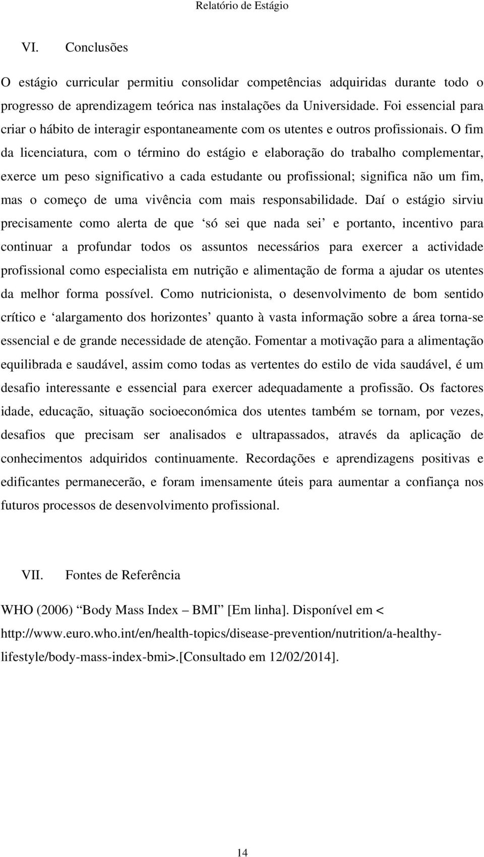 O fim da licenciatura, com o término do estágio e elaboração do trabalho complementar, exerce um peso significativo a cada estudante ou profissional; significa não um fim, mas o começo de uma