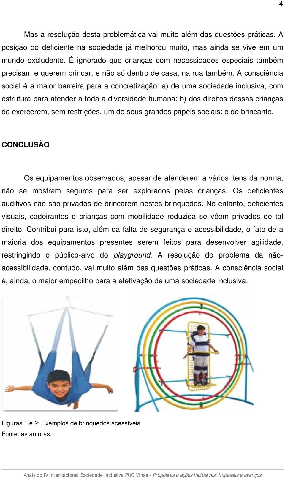 A consciência social é a maior barreira para a concretização: a) de uma sociedade inclusiva, com estrutura para atender a toda a diversidade humana; b) dos direitos dessas crianças de exercerem, sem