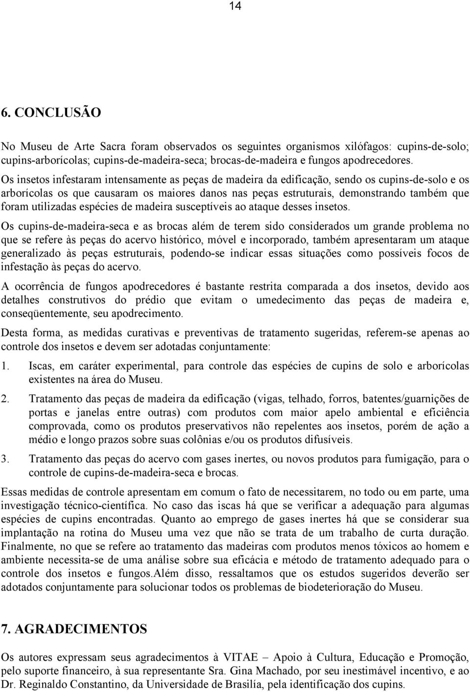 utilizadas espécies de madeira susceptíveis ao ataque desses insetos.