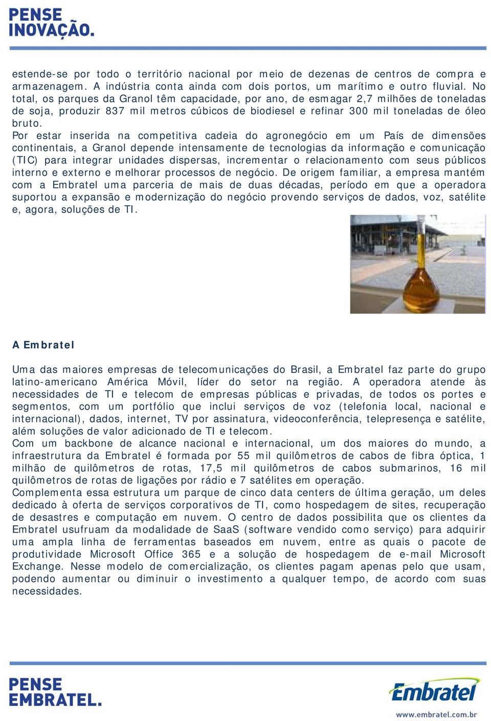 Por estar inserida na competitiva cadeia do agronegócio em um País de dimensões continentais, a Granol depende intensamente de tecnologias da informação e comunicação (TIC) para integrar unidades