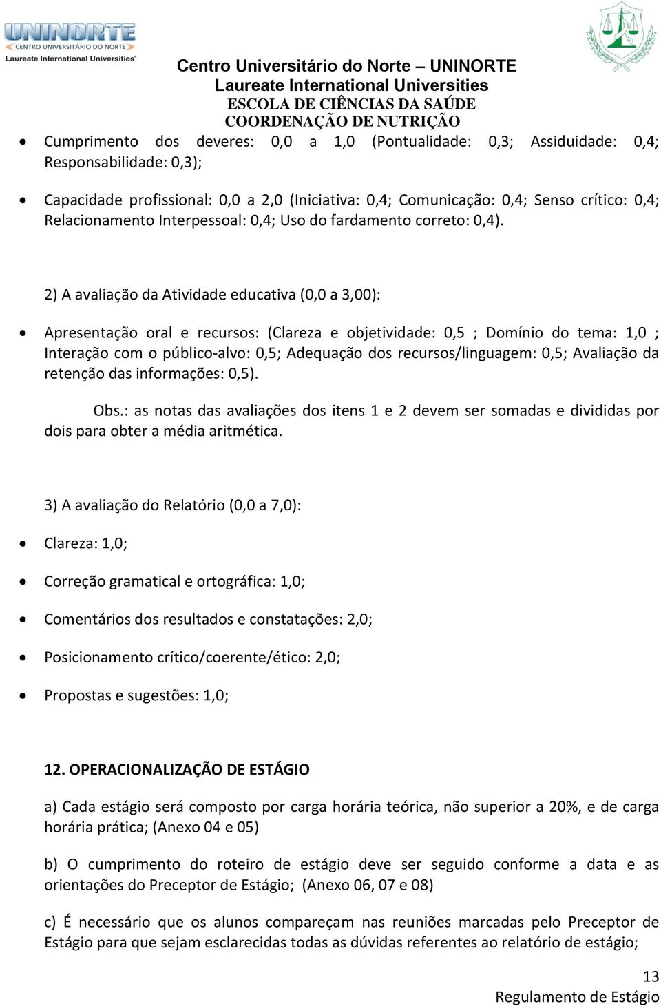 2) A avaliação da Atividade educativa (0,0 a 3,00): Apresentação oral e recursos: (Clareza e objetividade: 0,5 ; Domínio do tema: 1,0 ; Interação com o público-alvo: 0,5; Adequação dos