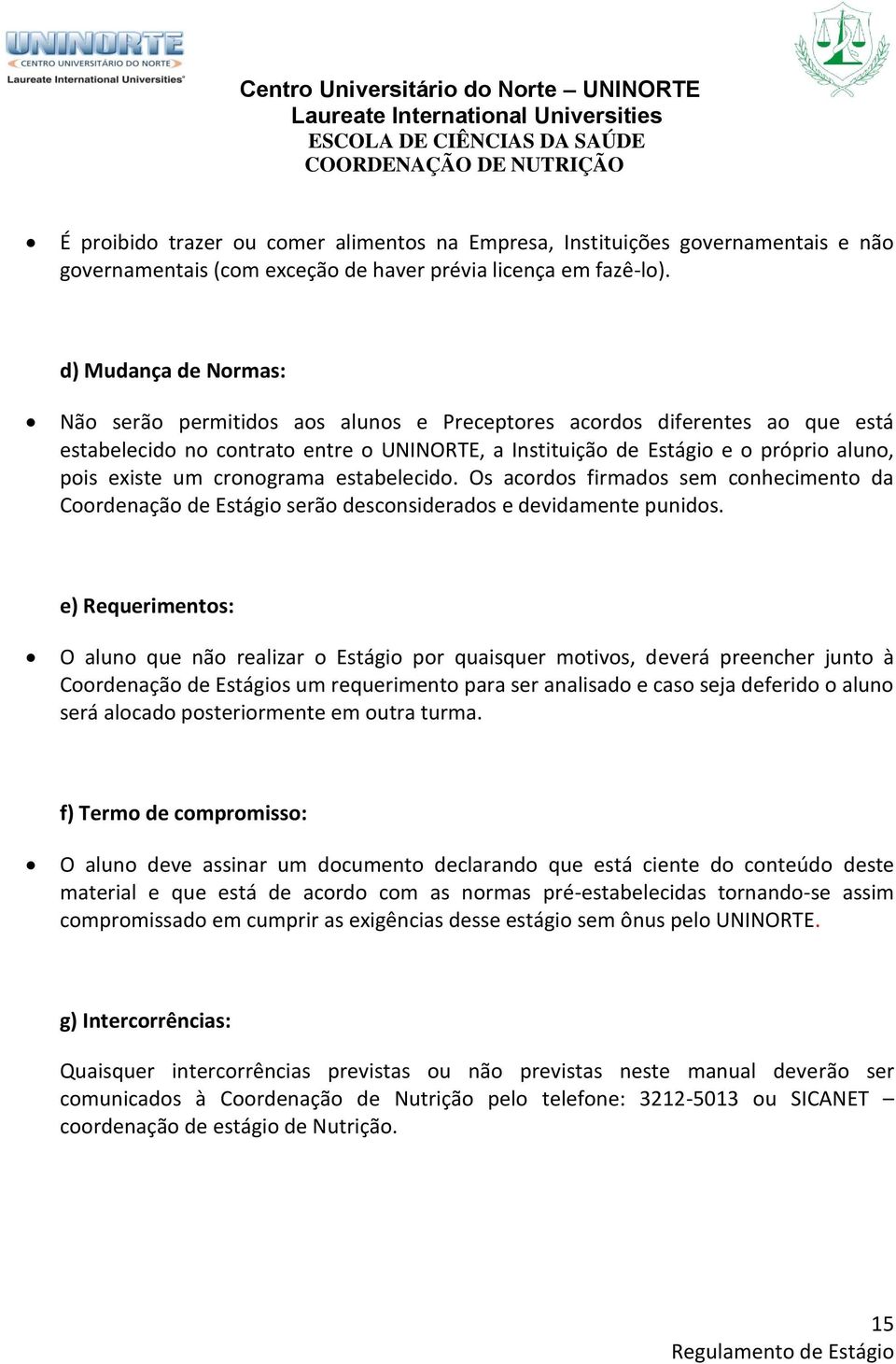 um cronograma estabelecido. Os acordos firmados sem conhecimento da Coordenação de Estágio serão desconsiderados e devidamente punidos.