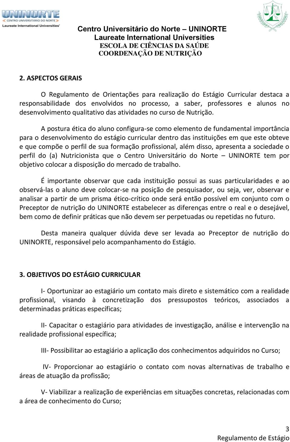 A postura ética do aluno configura-se como elemento de fundamental importância para o desenvolvimento do estágio curricular dentro das instituições em que este obteve e que compõe o perfil de sua