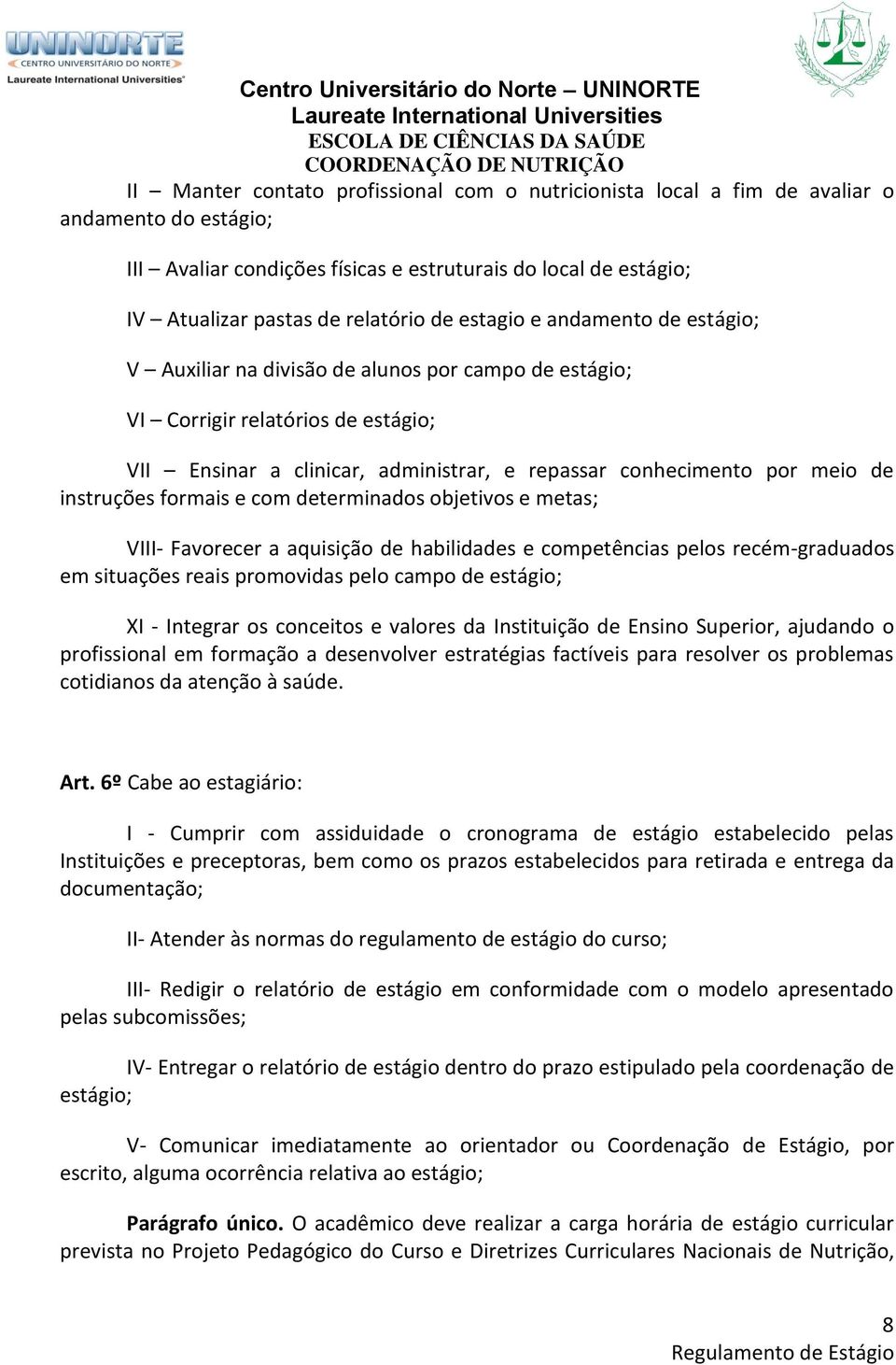 instruções formais e com determinados objetivos e metas; VIII- Favorecer a aquisição de habilidades e competências pelos recém-graduados em situações reais promovidas pelo campo de estágio; XI -