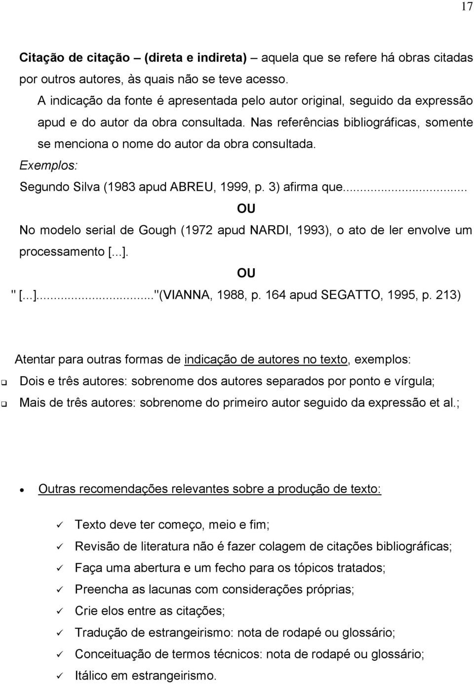 Exemplos: Segundo Silva (1983 apud ABREU, 1999, p. 3) afirma que... OU No modelo serial de Gough (1972 apud NARDI, 1993), o ato de ler envolve um processamento [...]. OU " [...]..."(VIANNA, 1988, p.