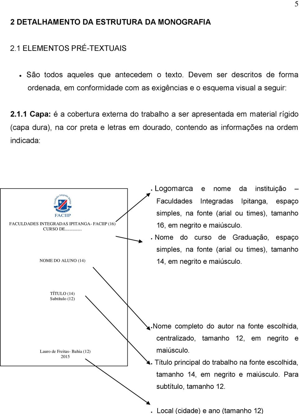 1 Capa: é a cobertura externa do trabalho a ser apresentada em material rígido (capa dura), na cor preta e letras em dourado, contendo as informações na ordem indicada: Logomarca e nome da