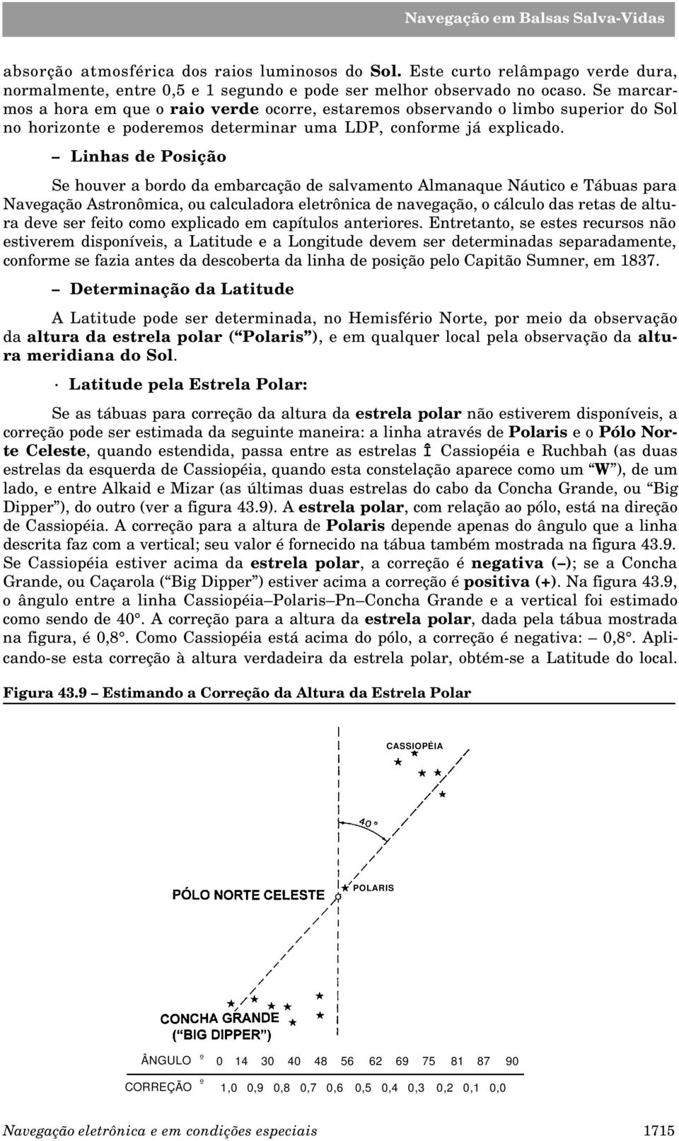 Linhas de Posição Se houver a bordo da embarcação de salvamento Almanaque Náutico e Tábuas para Navegação Astronômica, ou calculadora eletrônica de navegação, o cálculo das retas de altura deve ser